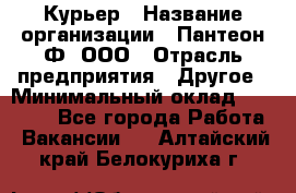 Курьер › Название организации ­ Пантеон-Ф, ООО › Отрасль предприятия ­ Другое › Минимальный оклад ­ 15 000 - Все города Работа » Вакансии   . Алтайский край,Белокуриха г.